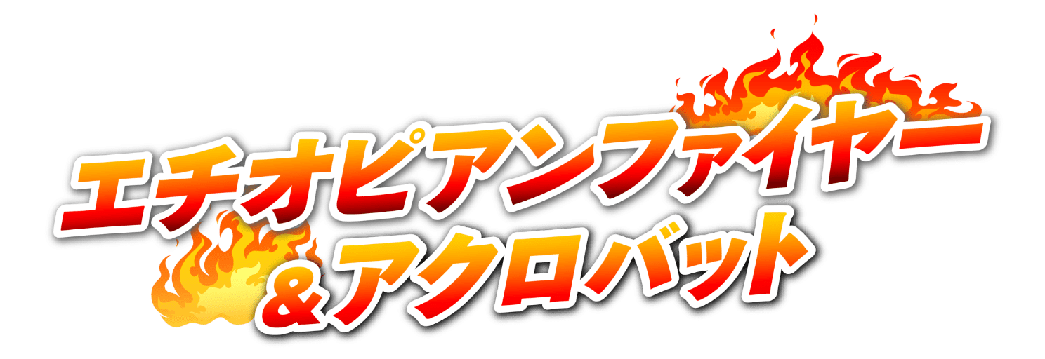 エチオピアンファイヤー&アクロバット