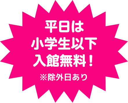 平日は小学生以下入館無料！