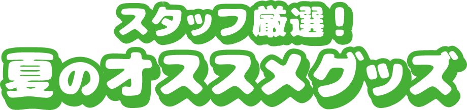 スタッフ厳選！ 夏のオススメグッズ
